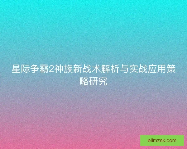 星际争霸2神族新战术解析与实战应用策略研究
